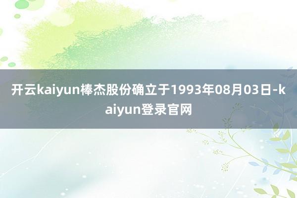 开云kaiyun棒杰股份确立于1993年08月03日-kaiyun登录官网