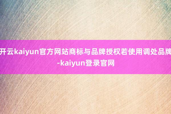 开云kaiyun官方网站商标与品牌授权若使用调处品牌-kaiyun登录官网