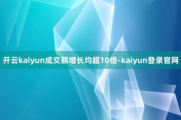 开云kaiyun成交额增长均超10倍-kaiyun登录官网
