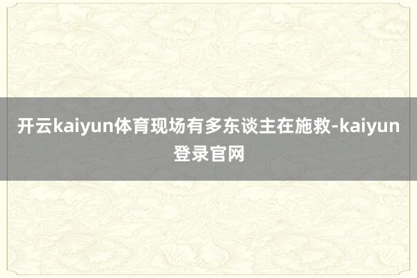 开云kaiyun体育现场有多东谈主在施救-kaiyun登录官网