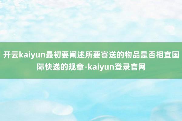 开云kaiyun最初要阐述所要寄送的物品是否相宜国际快递的规章-kaiyun登录官网