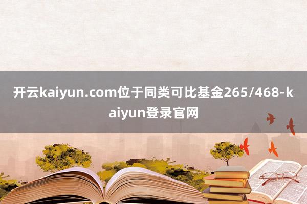 开云kaiyun.com位于同类可比基金265/468-kaiyun登录官网