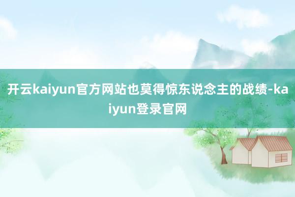 开云kaiyun官方网站也莫得惊东说念主的战绩-kaiyun登录官网
