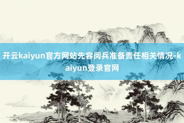 开云kaiyun官方网站先容阅兵准备责任相关情况-kaiyun登录官网