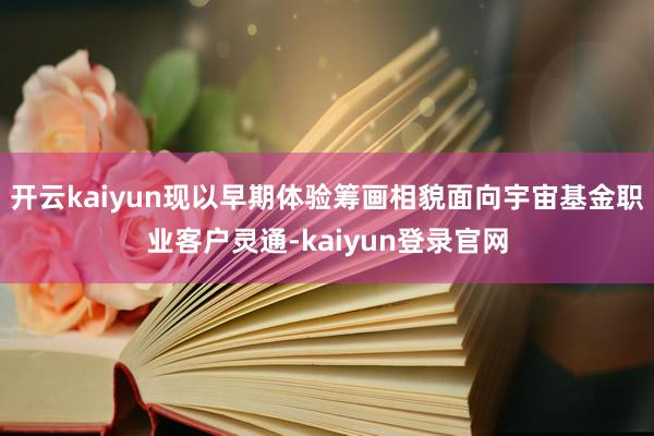 开云kaiyun现以早期体验筹画相貌面向宇宙基金职业客户灵通-kaiyun登录官网